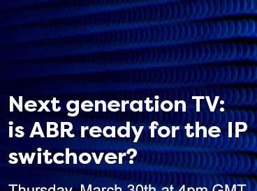 Webinar | Next generation TV: is ABR ready for the IP switchover?